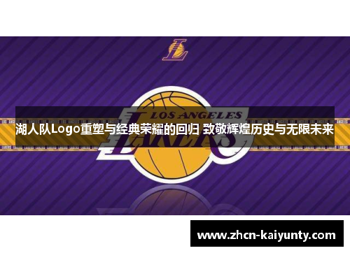 湖人队Logo重塑与经典荣耀的回归 致敬辉煌历史与无限未来