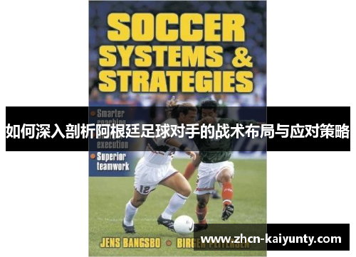 如何深入剖析阿根廷足球对手的战术布局与应对策略