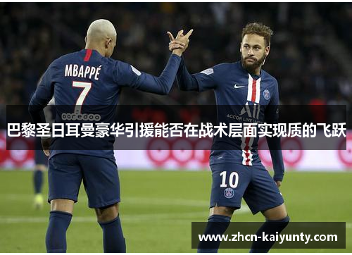 巴黎圣日耳曼豪华引援能否在战术层面实现质的飞跃