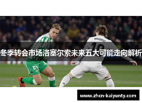 冬季转会市场洛塞尔索未来五大可能走向解析