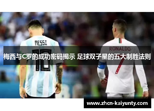 梅西与C罗的成功密码揭示 足球双子星的五大制胜法则