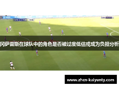 冈萨雷斯在球队中的角色是否被过度低估或成为负担分析