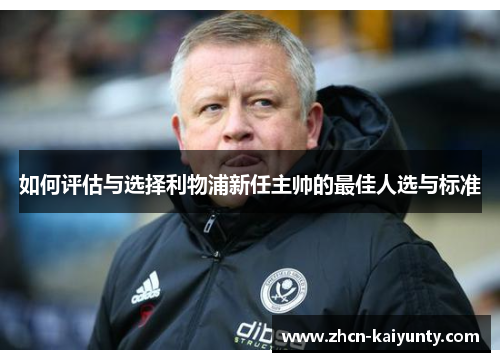 如何评估与选择利物浦新任主帅的最佳人选与标准