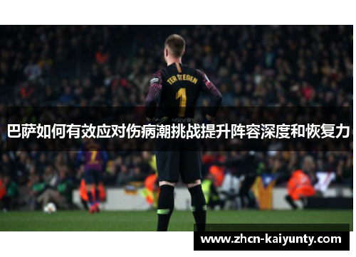巴萨如何有效应对伤病潮挑战提升阵容深度和恢复力