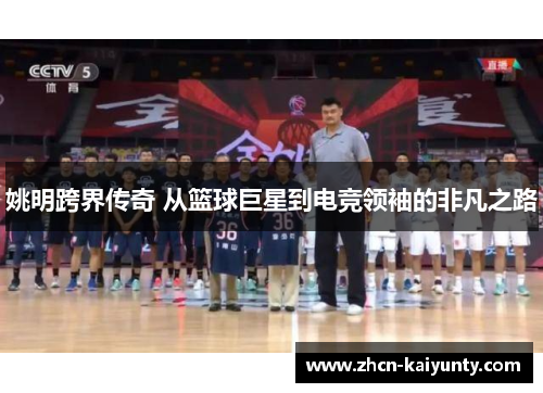 姚明跨界传奇 从篮球巨星到电竞领袖的非凡之路