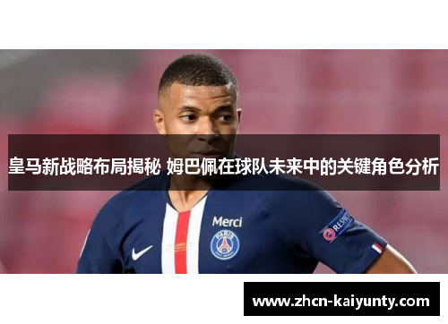 皇马新战略布局揭秘 姆巴佩在球队未来中的关键角色分析
