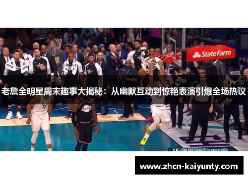 老詹全明星周末趣事大揭秘：从幽默互动到惊艳表演引爆全场热议