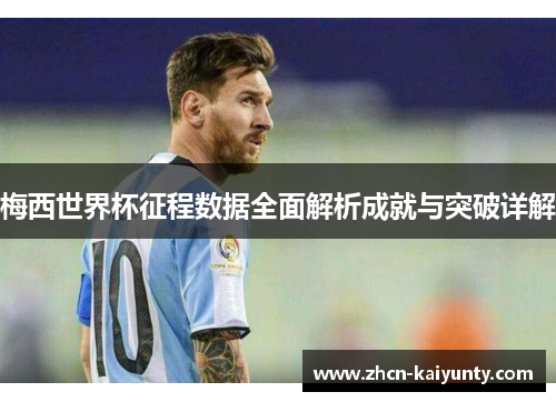梅西世界杯征程数据全面解析成就与突破详解