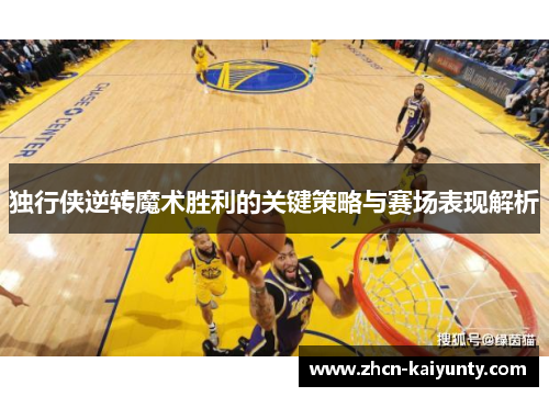 独行侠逆转魔术胜利的关键策略与赛场表现解析