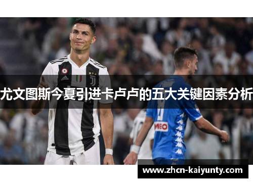 尤文图斯今夏引进卡卢卢的五大关键因素分析