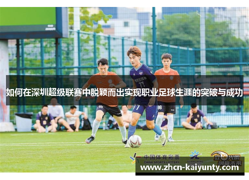 如何在深圳超级联赛中脱颖而出实现职业足球生涯的突破与成功