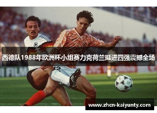 西德队1988年欧洲杯小组赛力克荷兰挺进四强震撼全场