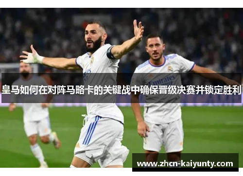 皇马如何在对阵马略卡的关键战中确保晋级决赛并锁定胜利