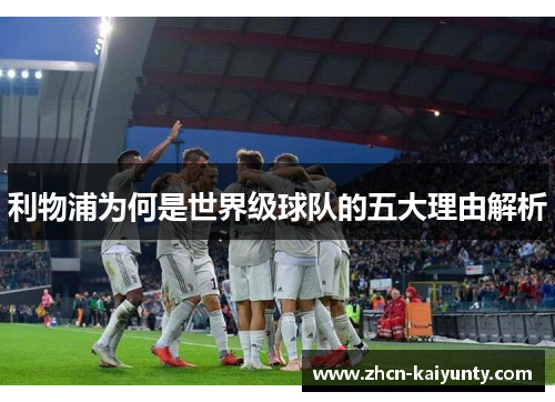 利物浦为何是世界级球队的五大理由解析