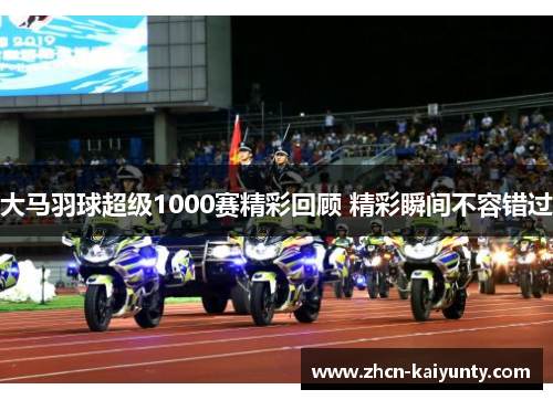 大马羽球超级1000赛精彩回顾 精彩瞬间不容错过