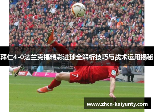 拜仁4-0法兰克福精彩进球全解析技巧与战术运用揭秘