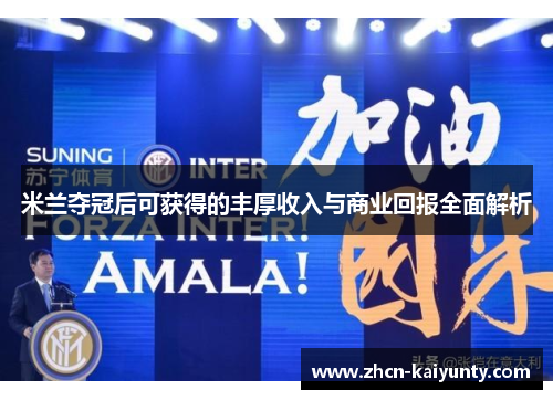 米兰夺冠后可获得的丰厚收入与商业回报全面解析