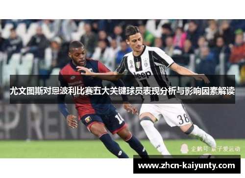 尤文图斯对恩波利比赛五大关键球员表现分析与影响因素解读
