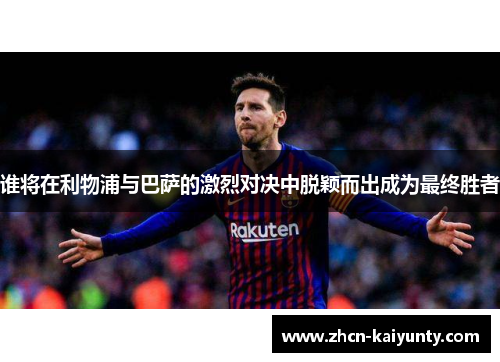 谁将在利物浦与巴萨的激烈对决中脱颖而出成为最终胜者