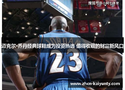 迈克尔·乔丹经典球鞋成为投资热选 值得收藏的财富新风口
