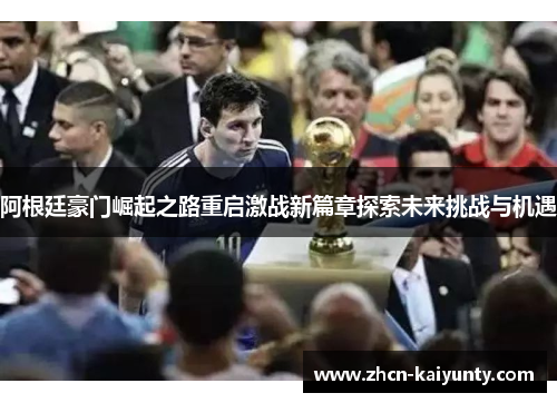 阿根廷豪门崛起之路重启激战新篇章探索未来挑战与机遇