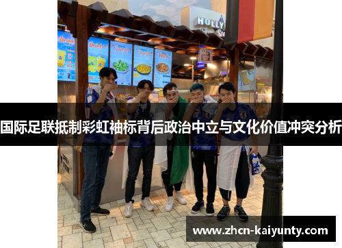 国际足联抵制彩虹袖标背后政治中立与文化价值冲突分析