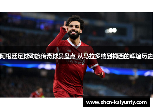 阿根廷足球劲旅传奇球员盘点 从马拉多纳到梅西的辉煌历史