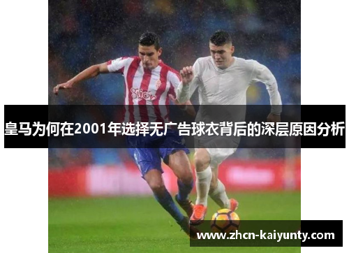 皇马为何在2001年选择无广告球衣背后的深层原因分析