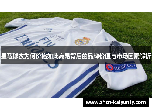 皇马球衣为何价格如此高昂背后的品牌价值与市场因素解析