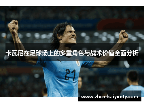 卡瓦尼在足球场上的多重角色与战术价值全面分析