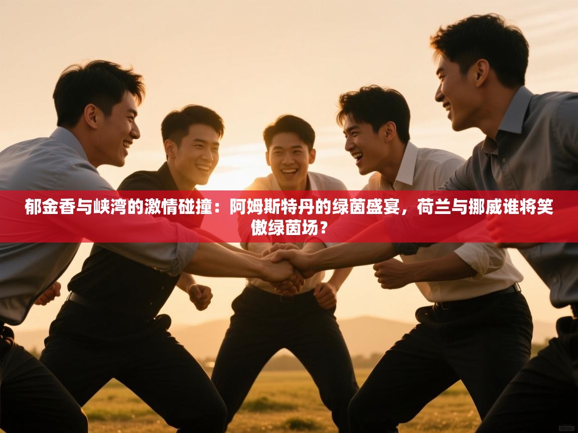 郁金香与峡湾的激情碰撞：阿姆斯特丹的绿茵盛宴，荷兰与挪威谁将笑傲绿茵场？  第2张