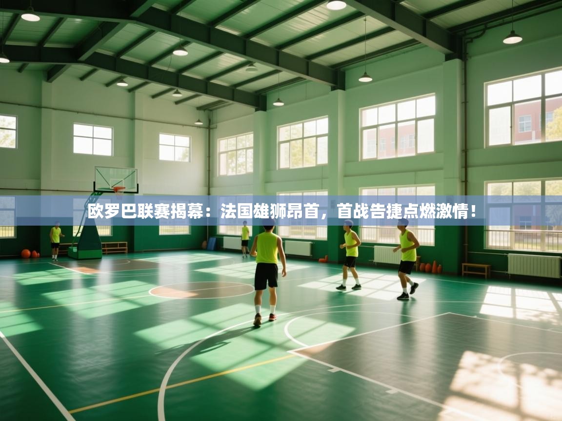 欧罗巴联赛揭幕：法国雄狮昂首，首战告捷点燃激情！