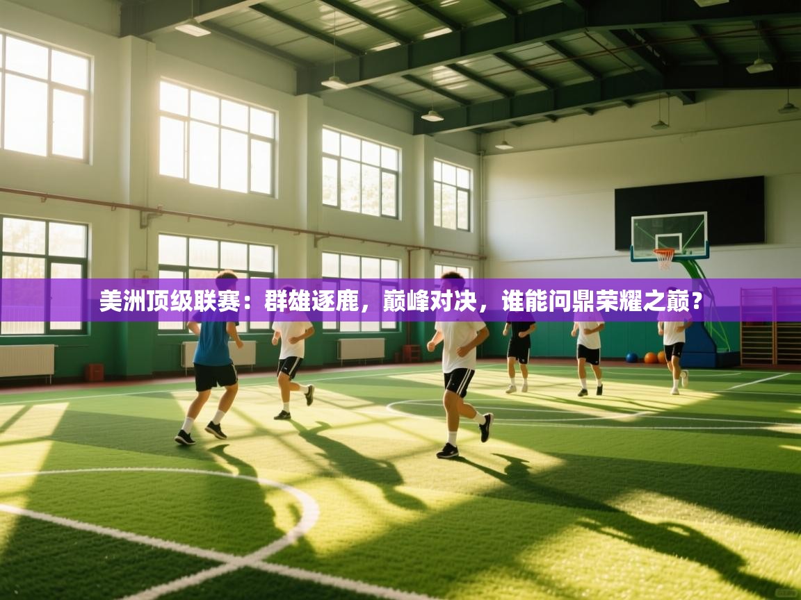 美洲顶级联赛：群雄逐鹿，巅峰对决，谁能问鼎荣耀之巅？