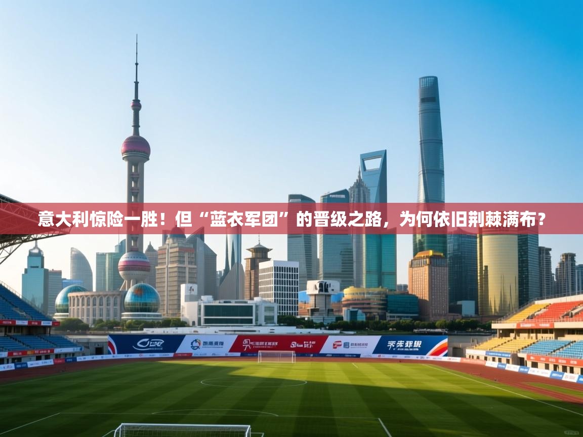 意大利惊险一胜！但“蓝衣军团”的晋级之路，为何依旧荆棘满布？