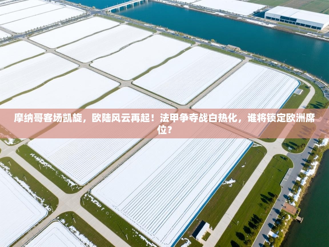 摩纳哥客场凯旋,欧陆风云再起!法甲争夺战白热化,谁将锁定欧洲席位? 第2张