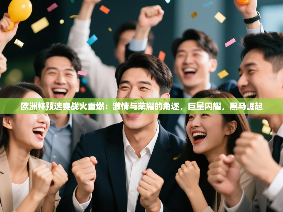 欧洲杯预选赛战火重燃：激情与荣耀的角逐，巨星闪耀，黑马崛起