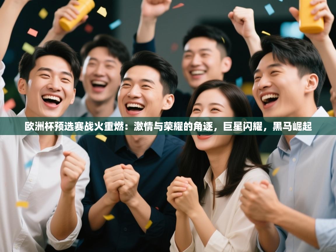 欧洲杯预选赛战火重燃:激情与荣耀的角逐,巨星闪耀,黑马崛起 第2张
