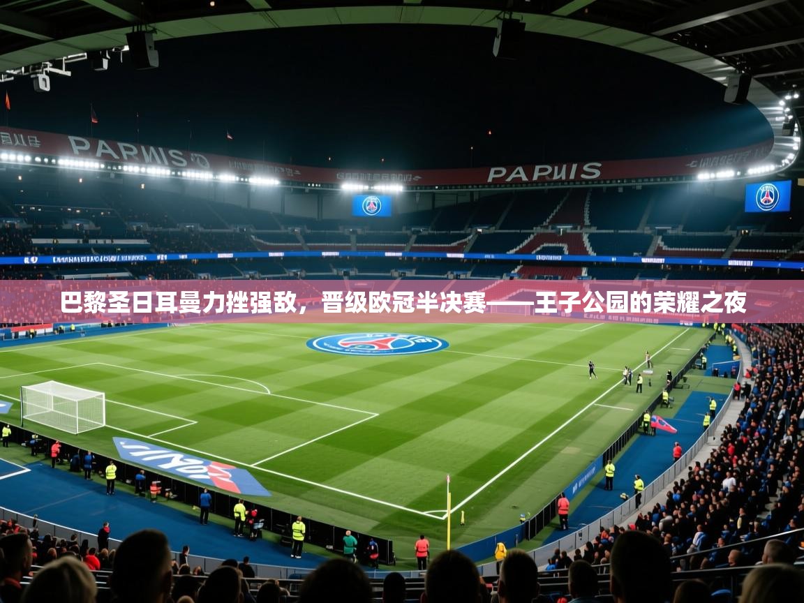 巴黎圣日耳曼力挫强敌，晋级欧冠半决赛——王子公园的荣耀之夜  第2张
