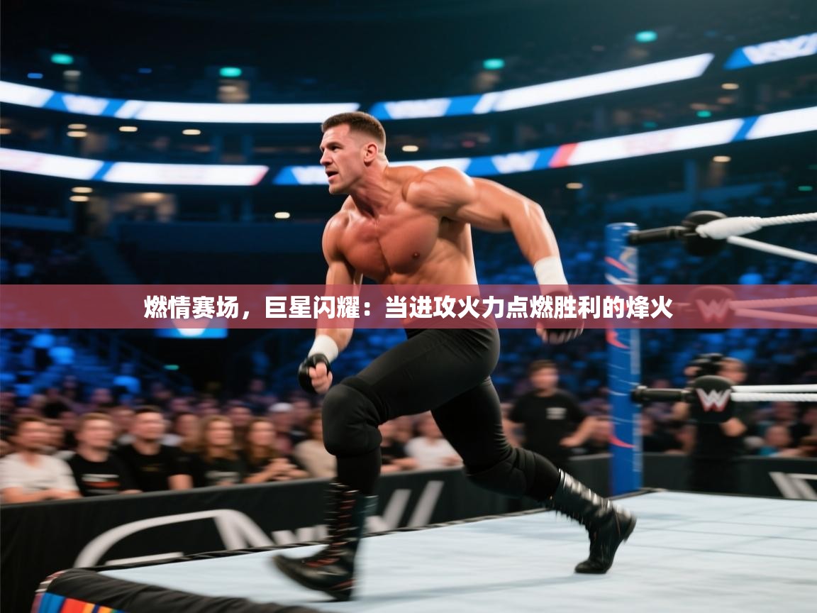 燃情赛场，巨星闪耀：当进攻火力点燃胜利的烽火