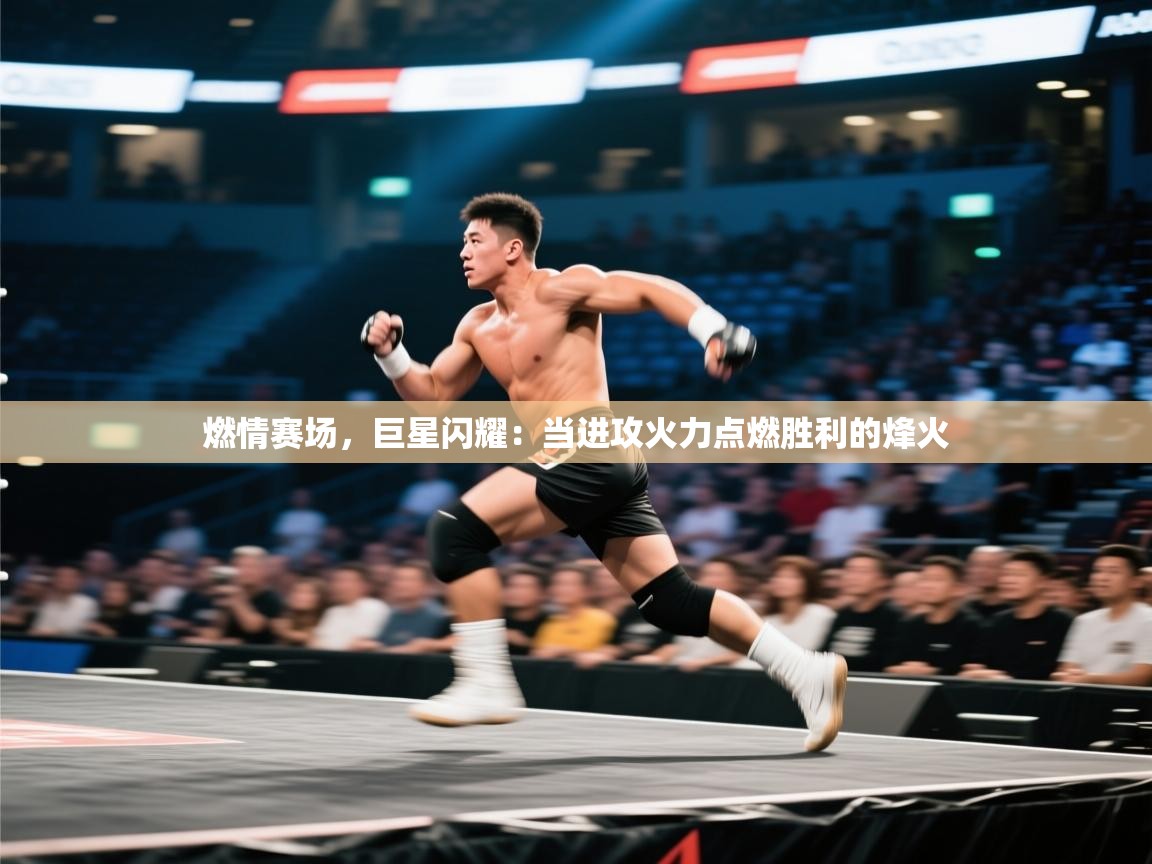 燃情赛场，巨星闪耀：当进攻火力点燃胜利的烽火  第2张